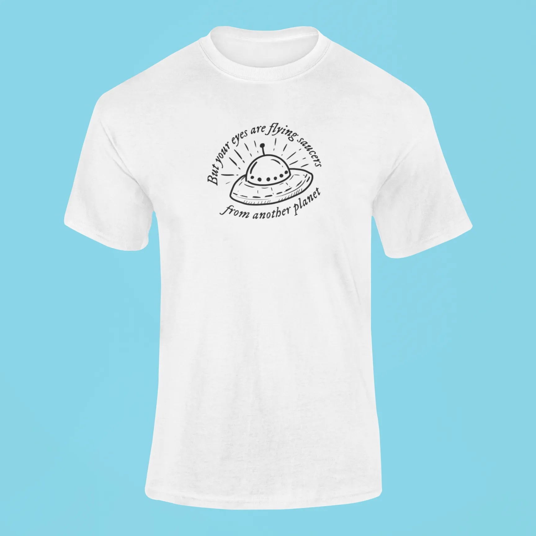 but your eyes are flying saucers from another planet t shirt white
