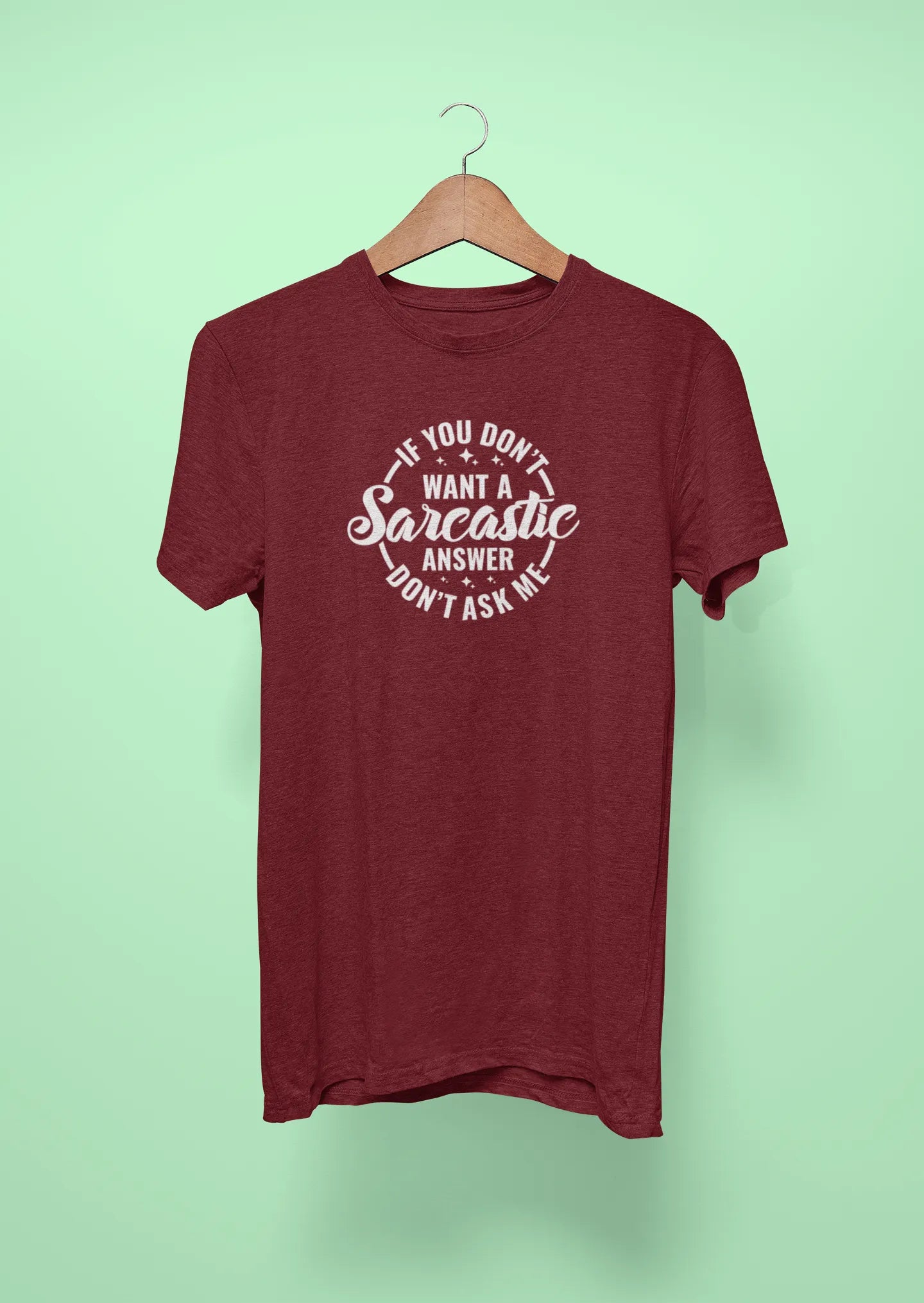 if you dont want a sarcastic answer dont ask me maroon