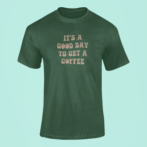 its a good day to get a coffee t shirt green