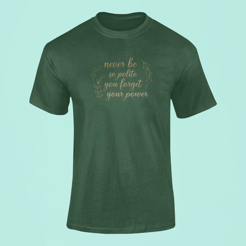 never be so polite you forget your power t shirt green