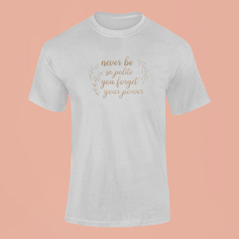 never be so polite you forget your power t shirt grey