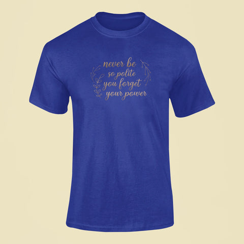 never be so polite you forget your power t shirt royal blue