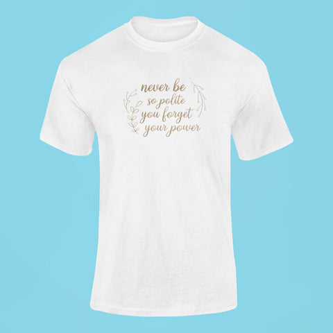 never be so polite you forget your power t shirt white