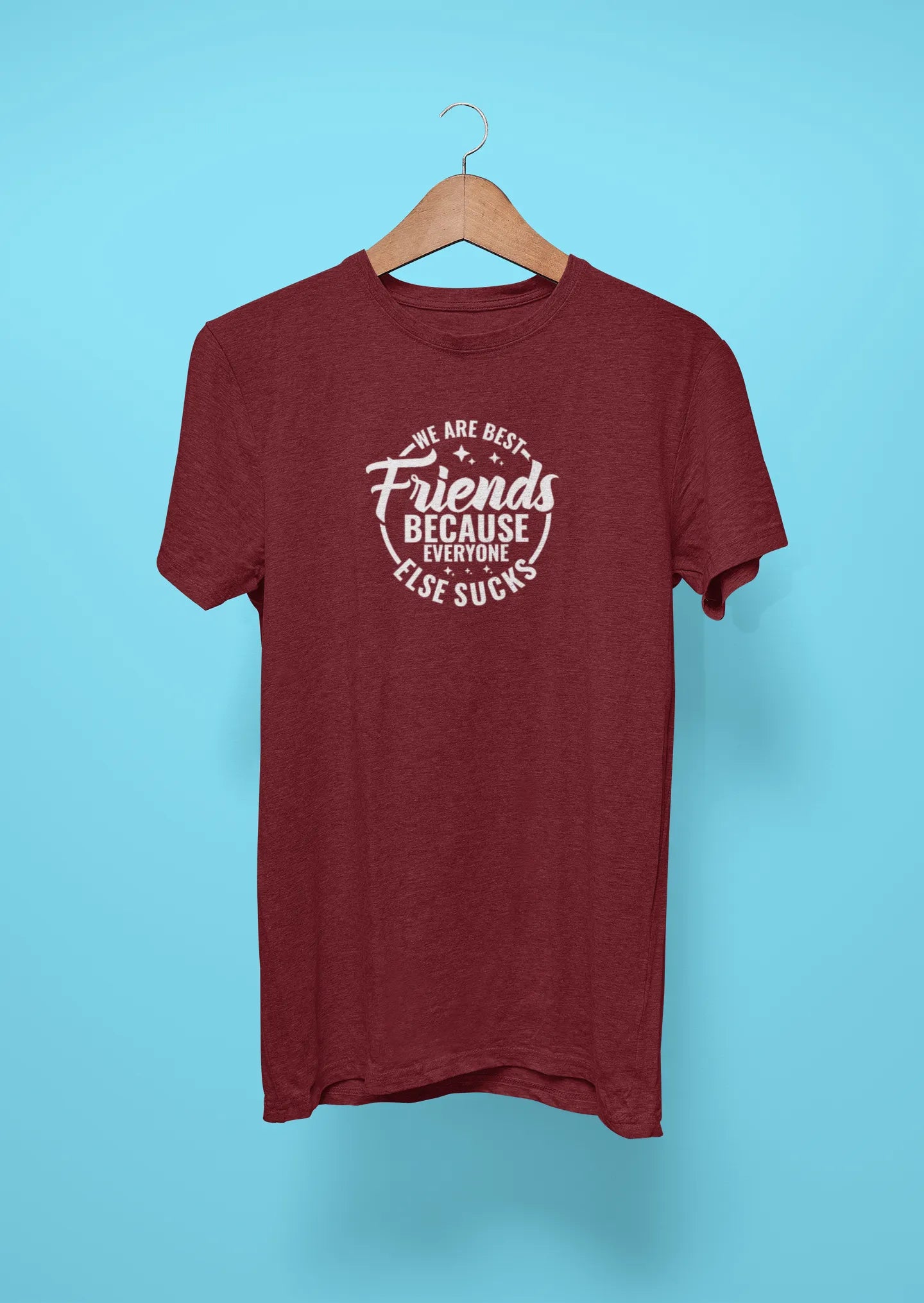 we are best friends because everyone else sucks maroon