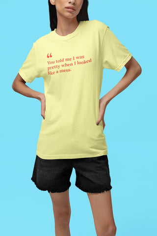 You told me I was pretty when I looked like a mess T-Shirt