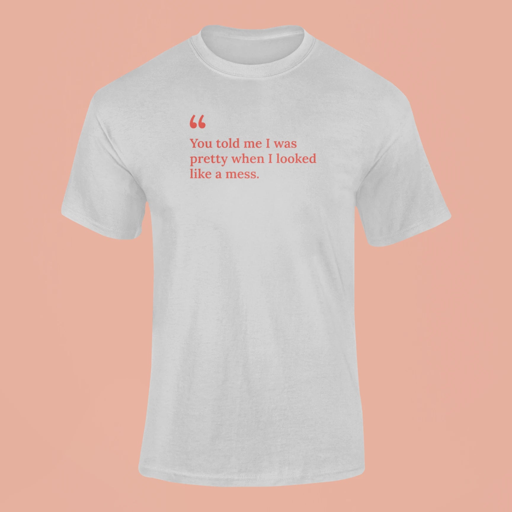 you told me i was pretty when i looked like a mess t shirt grey