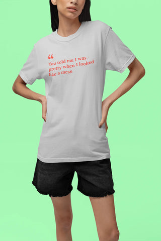 You told me I was pretty when I looked like a mess T-Shirt