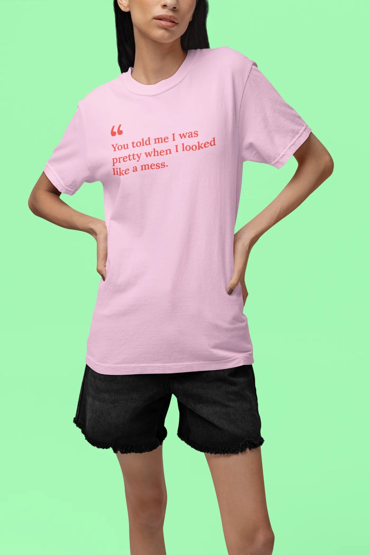 You told me I was pretty when I looked like a mess T-Shirt