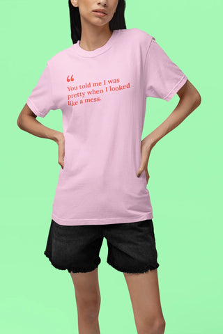 You told me I was pretty when I looked like a mess T-Shirt