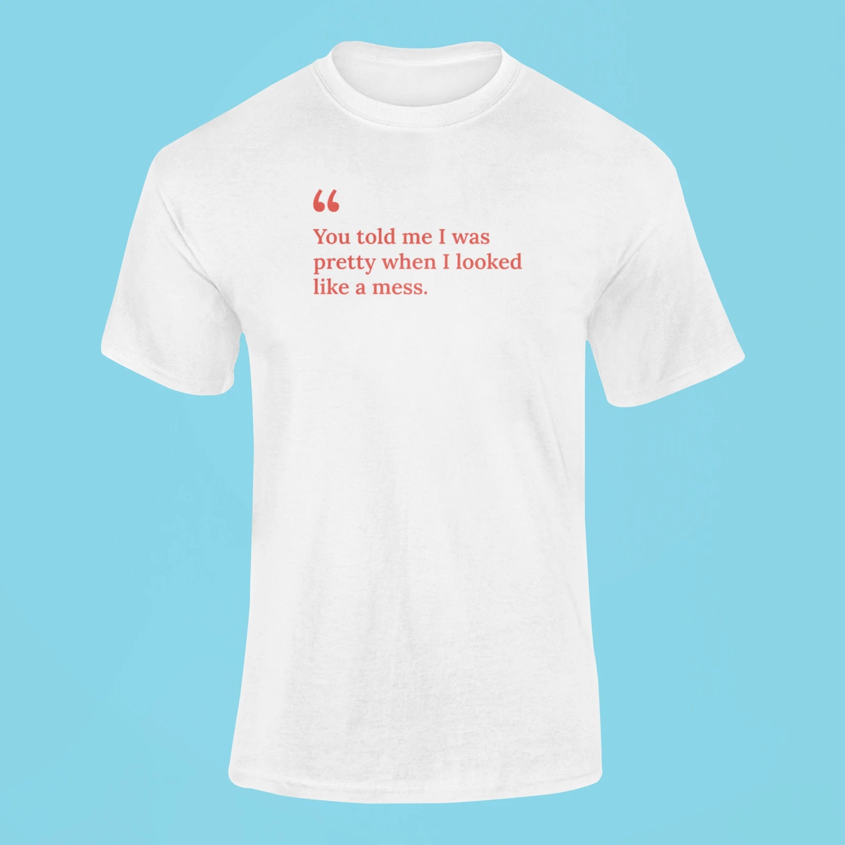 you told me i was pretty when i looked like a mess t shirt white
