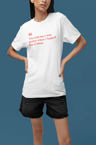 You told me I was pretty when I looked like a mess T-Shirt